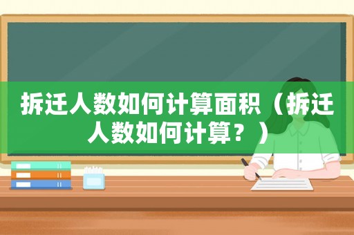 拆遷人數(shù)如何計算面積（拆遷人數(shù)如何計算？）