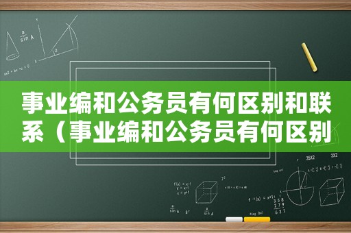 事業(yè)編和公務(wù)員有何區(qū)別和聯(lián)系（事業(yè)編和公務(wù)員有何區(qū)別？）