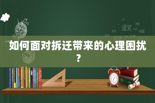如何面對拆遷帶來的心理困擾？