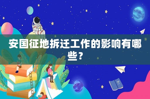 安國(guó)征地拆遷工作的影響有哪些？