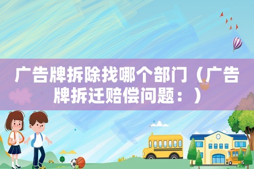 廣告牌拆除找哪個(gè)部門（廣告牌拆遷賠償問題：）