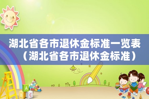 湖北省各市退休金標(biāo)準(zhǔn)一覽表（湖北省各市退休金標(biāo)準(zhǔn)）