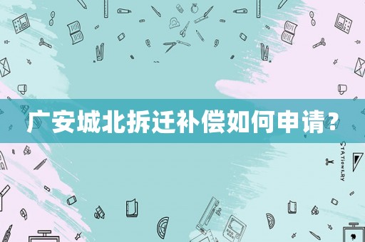 廣安城北拆遷補(bǔ)償如何申請(qǐng)？