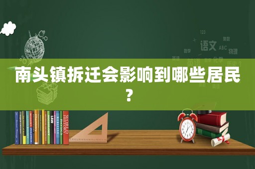 南頭鎮(zhèn)拆遷會影響到哪些居民？