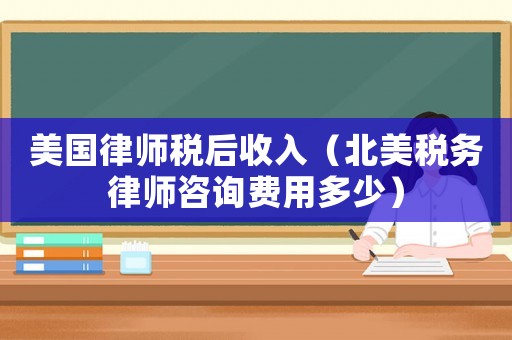 美國(guó)律師稅后收入（北美稅務(wù)律師咨詢費(fèi)用多少）