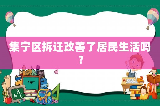 集寧區(qū)拆遷改善了居民生活嗎？