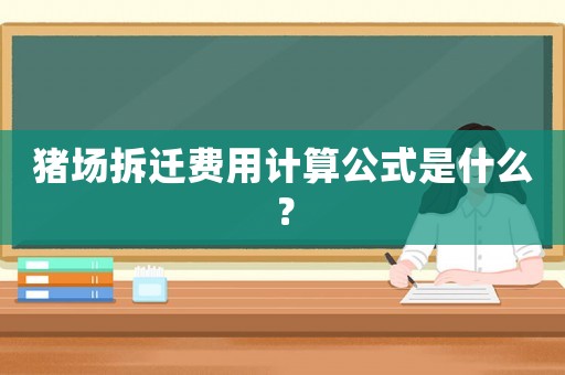 豬場拆遷費(fèi)用計(jì)算公式是什么？