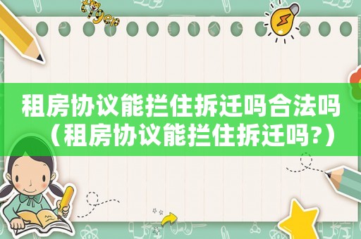 租房協(xié)議能攔住拆遷嗎合法嗎（租房協(xié)議能攔住拆遷嗎?）