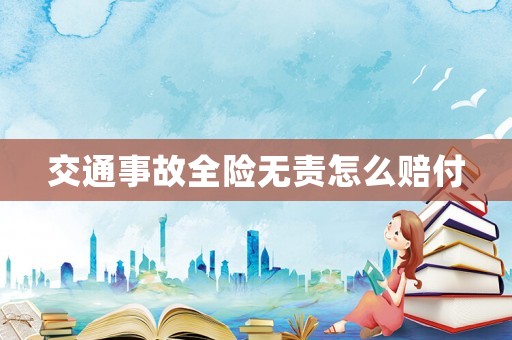 交通事故全險無責怎么賠付