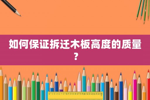 如何保證拆遷木板高度的質(zhì)量？