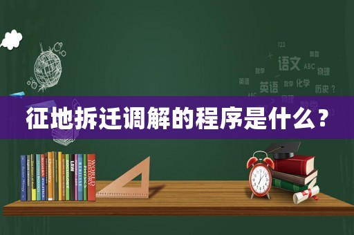 征地拆遷調(diào)解的程序是什么？