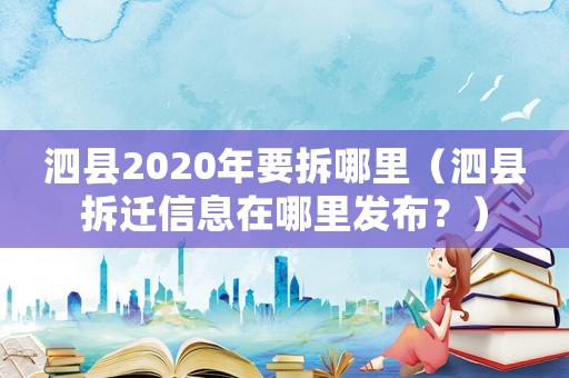 泗縣2020年要拆哪里（泗縣拆遷信息在哪里發(fā)布？）