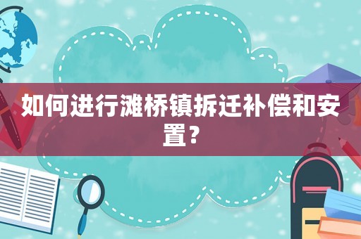 如何進行灘橋鎮(zhèn)拆遷補償和安置？