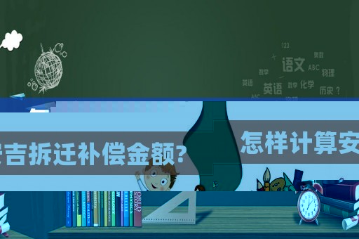 怎樣計(jì)算安吉拆遷補(bǔ)償金額?