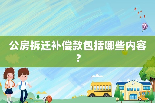 公房拆遷補償款包括哪些內(nèi)容？