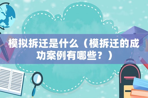 模擬拆遷是什么（模拆遷的成功案例有哪些？）
