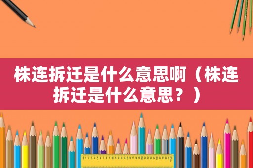株連拆遷是什么意思啊（株連拆遷是什么意思？）