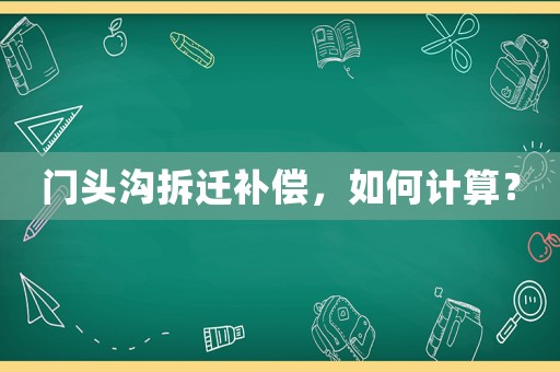 門頭溝拆遷補(bǔ)償，如何計(jì)算？