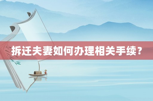 拆遷夫妻如何辦理相關(guān)手續(xù)？