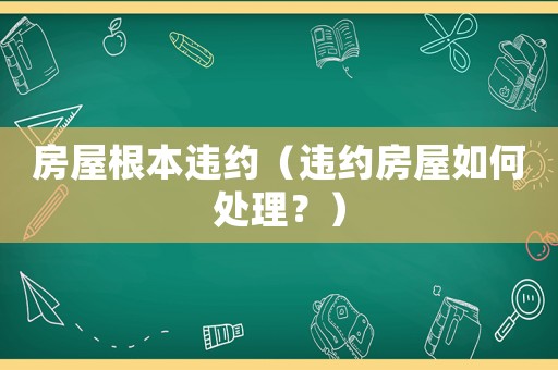 房屋根本違約（違約房屋如何處理？）