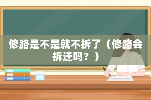 修路是不是就不拆了（修路會(huì)拆遷嗎？）
