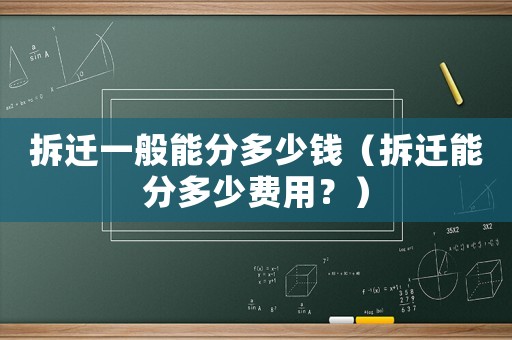 拆遷一般能分多少錢(qián)（拆遷能分多少費(fèi)用？）