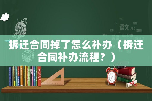 拆遷合同掉了怎么補(bǔ)辦（拆遷合同補(bǔ)辦流程？）