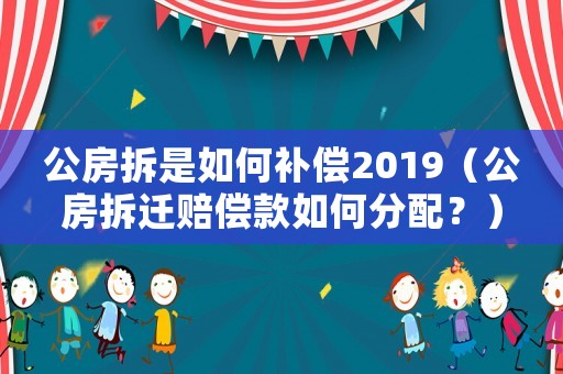 公房拆是如何補償2019（公房拆遷賠償款如何分配？）