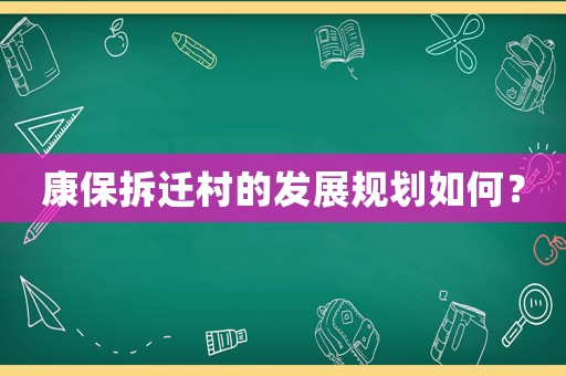 康保拆遷村的發(fā)展規(guī)劃如何？