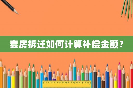 套房拆遷如何計(jì)算補(bǔ)償金額？