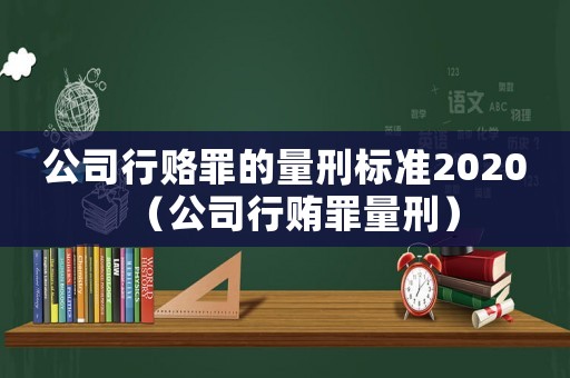 公司行賂罪的量刑標(biāo)準(zhǔn)2020（公司行賄罪量刑）