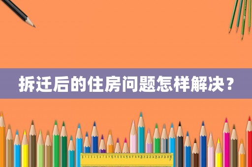 拆遷后的住房問題怎樣解決？
