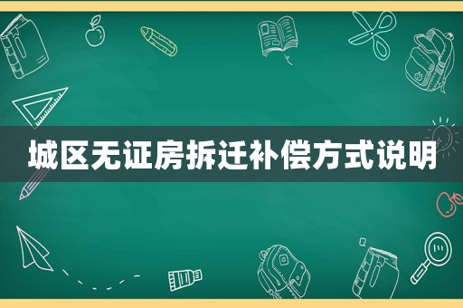 城區(qū)無(wú)證房拆遷補(bǔ)償方式說(shuō)明