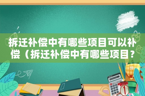 拆遷補償中有哪些項目可以補償（拆遷補償中有哪些項目？）