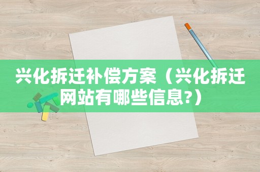 興化拆遷補償方案（興化拆遷網(wǎng)站有哪些信息?）