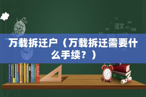 萬載拆遷戶（萬載拆遷需要什么手續(xù)？）