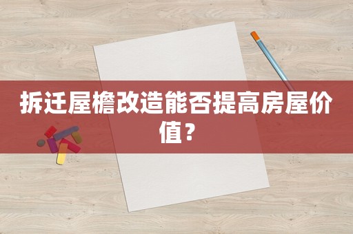 拆遷屋檐改造能否提高房屋價(jià)值？