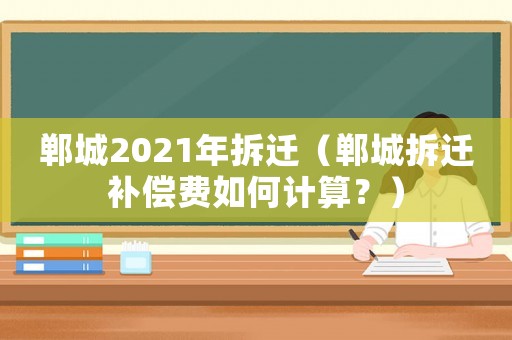 鄲城2021年拆遷（鄲城拆遷補(bǔ)償費(fèi)如何計(jì)算？）