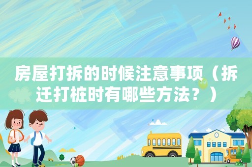 房屋打拆的時(shí)候注意事項(xiàng)（拆遷打樁時(shí)有哪些方法？）