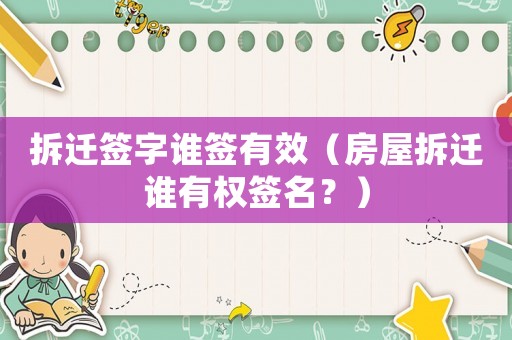 拆遷簽字誰簽有效（房屋拆遷誰有權(quán)簽名？）