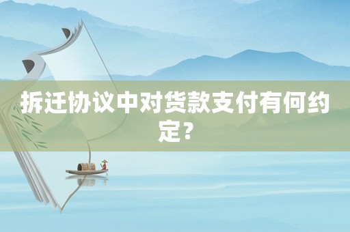 拆遷協(xié)議中對(duì)貨款支付有何約定？