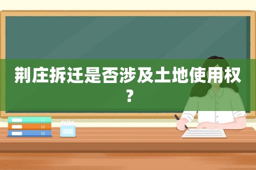 荊莊拆遷是否涉及土地使用權(quán)？