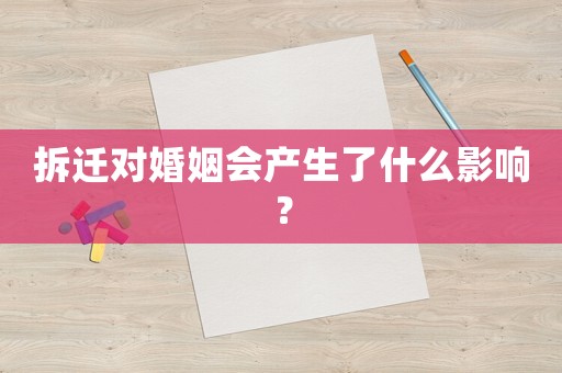 拆遷對(duì)婚姻會(huì)產(chǎn)生了什么影響？