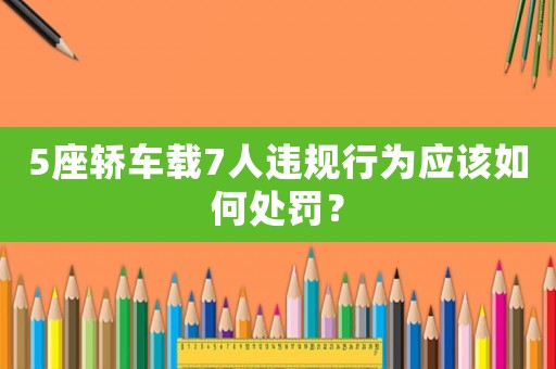 5座轎車載7人違規(guī)行為應(yīng)該如何處罰？