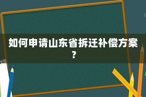 如何申請(qǐng)山東省拆遷補(bǔ)償方案？