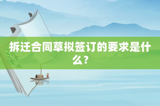 拆遷合同草擬簽訂的要求是什么？