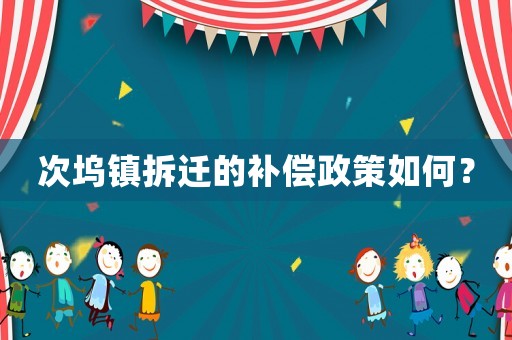 次塢鎮(zhèn)拆遷的補償政策如何？