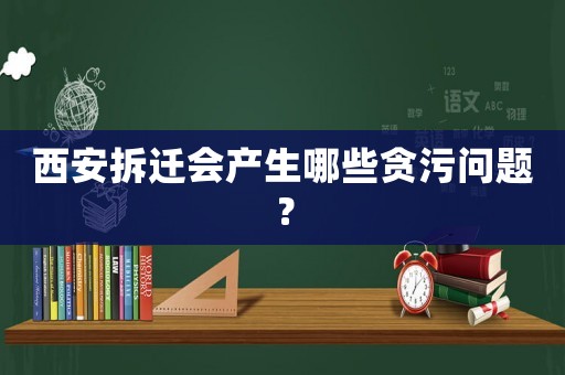西安拆遷會產(chǎn)生哪些貪污問題？