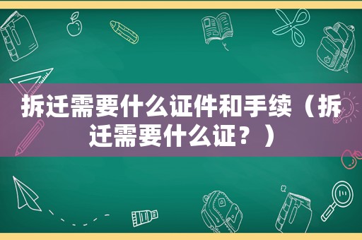 拆遷需要什么證件和手續(xù)（拆遷需要什么證？）
