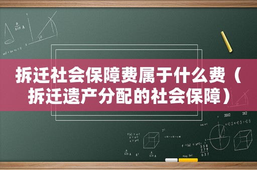 拆遷社會保障費屬于什么費（拆遷遺產(chǎn)分配的社會保障）